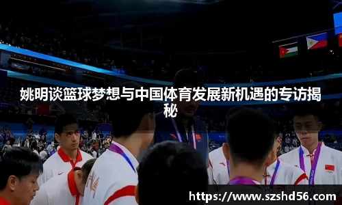 姚明谈篮球梦想与中国体育发展新机遇的专访揭秘