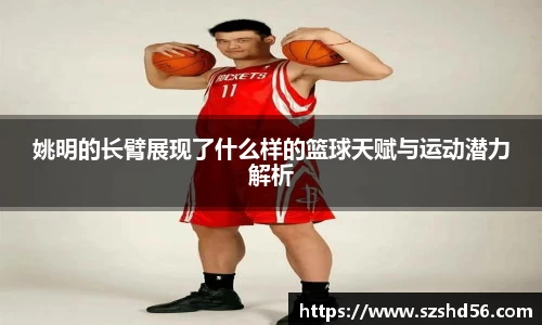 姚明的长臂展现了什么样的篮球天赋与运动潜力解析