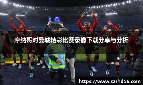 摩纳哥对曼城精彩比赛录像下载分享与分析
